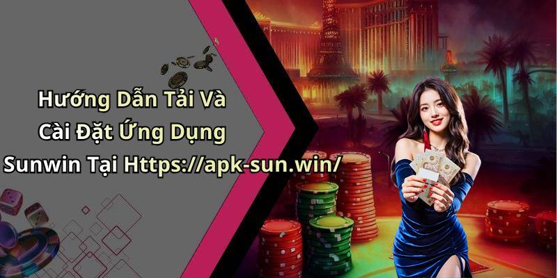 Hướng Dẫn Tải Và Cài Đặt Ứng Dụng Sunwin Tại Https://apk-sun.win/