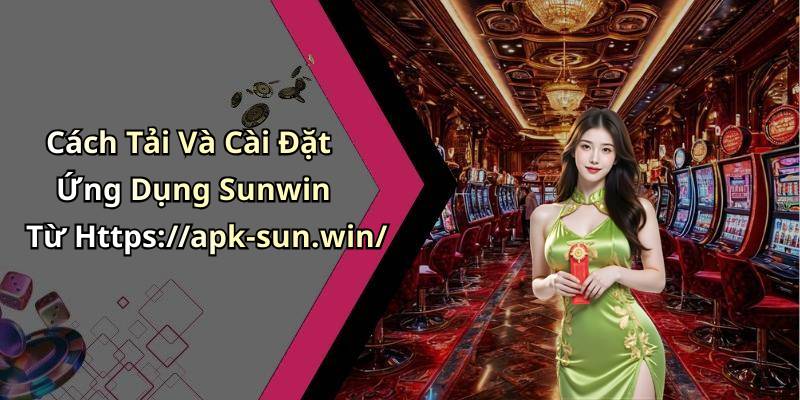 Cách Tải Và Cài Đặt Ứng Dụng Sunwin Từ Https://apk-sun.win/