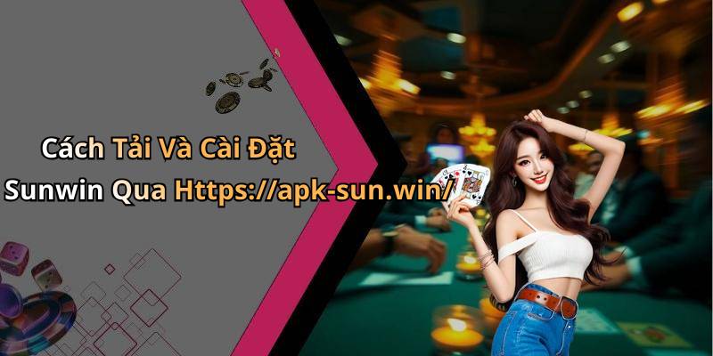 Cách Tải Và Cài Đặt Sunwin Qua Https://apk-sun.win/