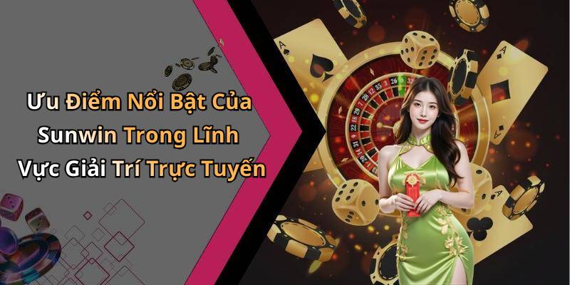 Ưu Điểm Nổi Bật Của Sunwin Trong Lĩnh Vực Giải Trí Trực Tuyến