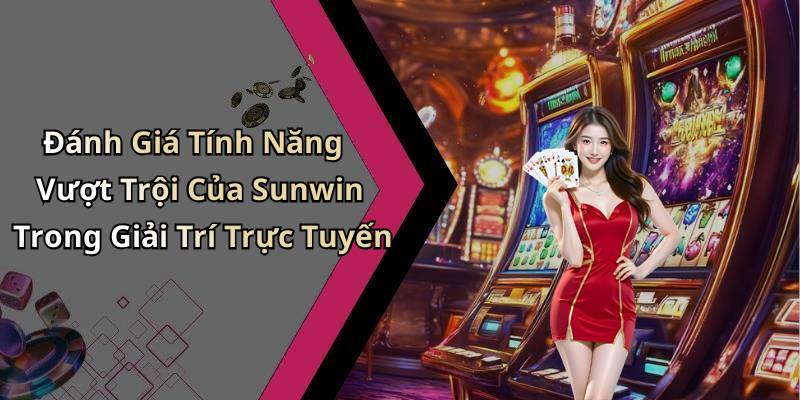 Đánh Giá Tính Năng Vượt Trội Của Sunwin Trong Giải Trí Trực Tuyến