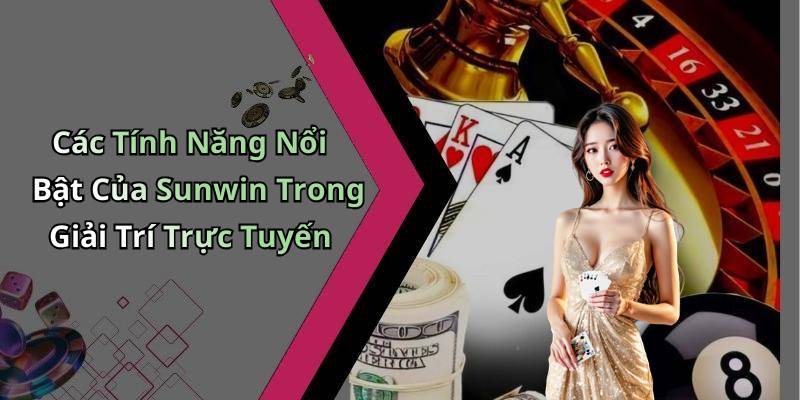 Các Tính Năng Nổi Bật Của Sunwin Trong Giải Trí Trực Tuyến