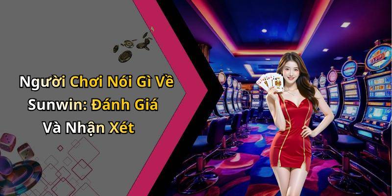 Người Chơi Nói Gì Về Sunwin: Đánh Giá Và Nhận Xét