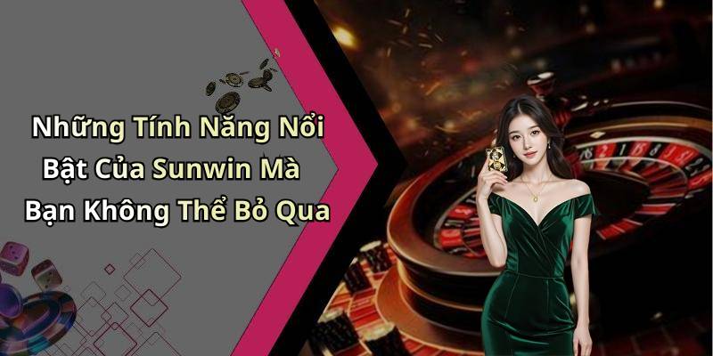 Những Tính Năng Nổi Bật Của Sunwin Mà Bạn Không Thể Bỏ Qua