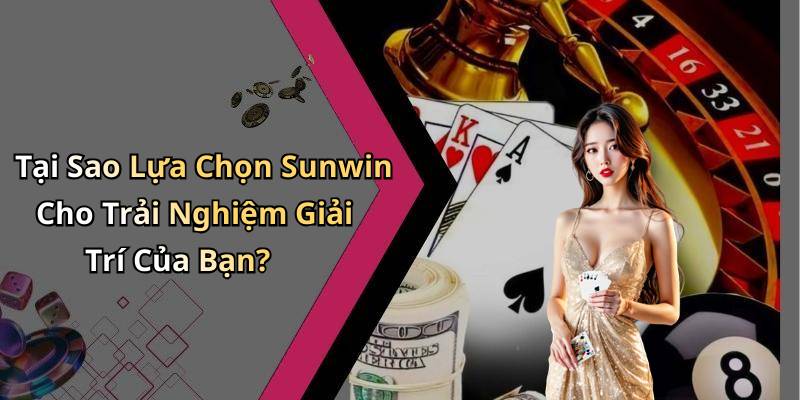 Tại Sao Lựa Chọn Sunwin Cho Trải Nghiệm Giải Trí Của Bạn?