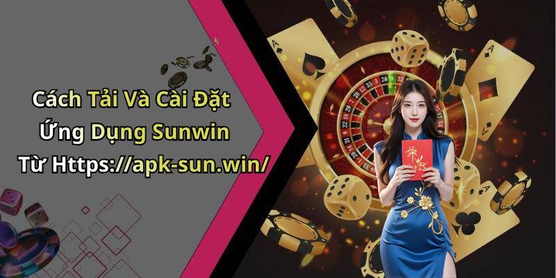 Cách Tải Và Cài Đặt Ứng Dụng Sunwin Từ Https://apk-sun.win/