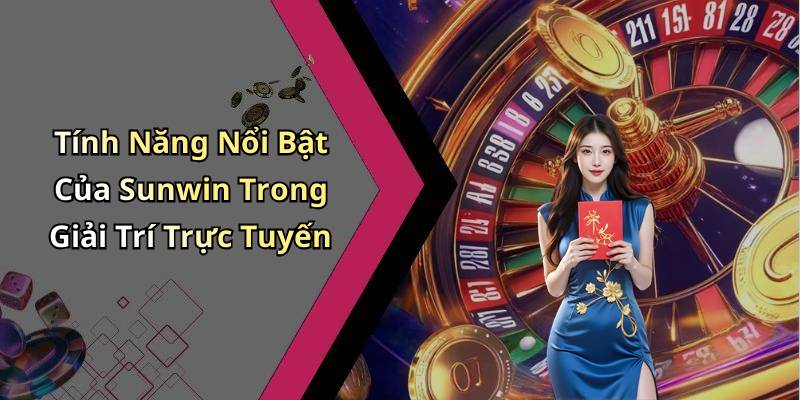 Tính Năng Nổi Bật Của Sunwin Trong Giải Trí Trực Tuyến