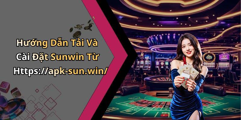 Hướng Dẫn Tải Và Cài Đặt Sunwin Từ Https://apk-sun.win/