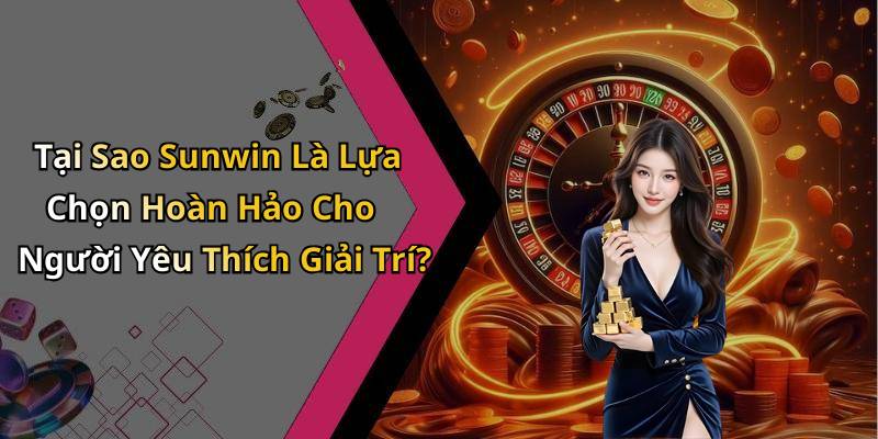 Tại Sao Sunwin Là Lựa Chọn Hoàn Hảo Cho Người Yêu Thích Giải Trí?