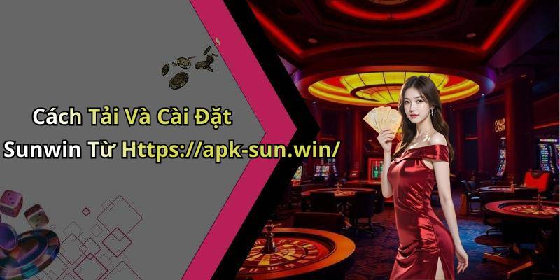 Cách Tải Và Cài Đặt Sunwin Từ Https://apk-sun.win/