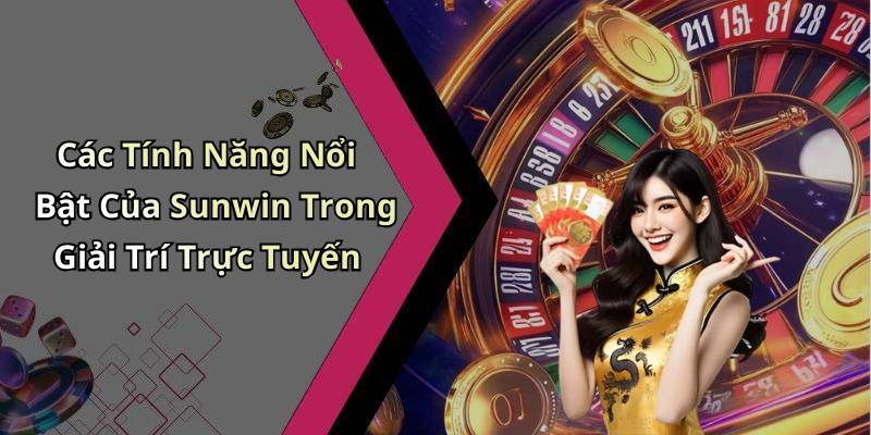 Các Tính Năng Nổi Bật Của Sunwin Trong Giải Trí Trực Tuyến