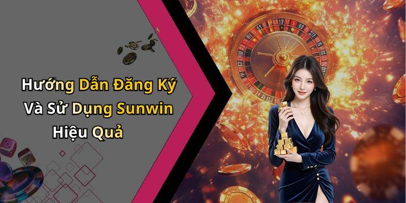 Hướng Dẫn Đăng Ký Và Sử Dụng Sunwin Hiệu Quả