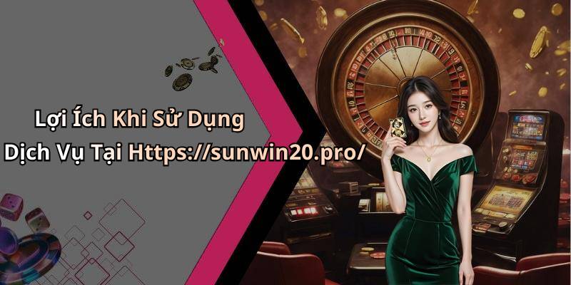 Lợi Ích Khi Sử Dụng Dịch Vụ Tại Https://sunwin20.pro/