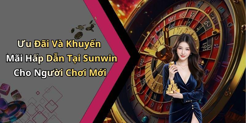Ưu Đãi Và Khuyến Mãi Hấp Dẫn Tại Sunwin Cho Người Chơi Mới
