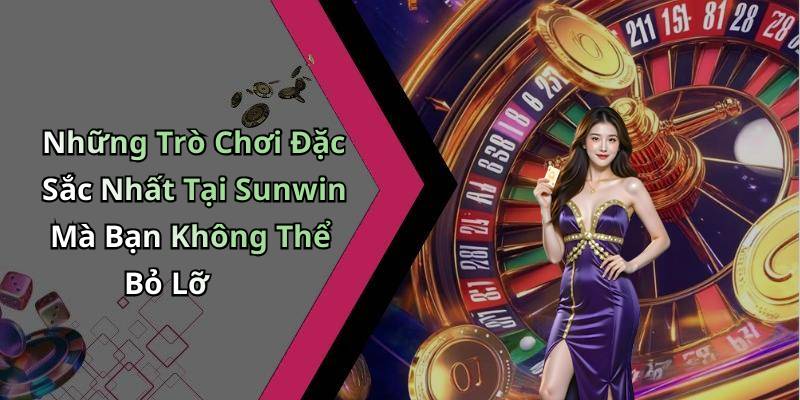 Những Trò Chơi Đặc Sắc Nhất Tại Sunwin Mà Bạn Không Thể Bỏ Lỡ