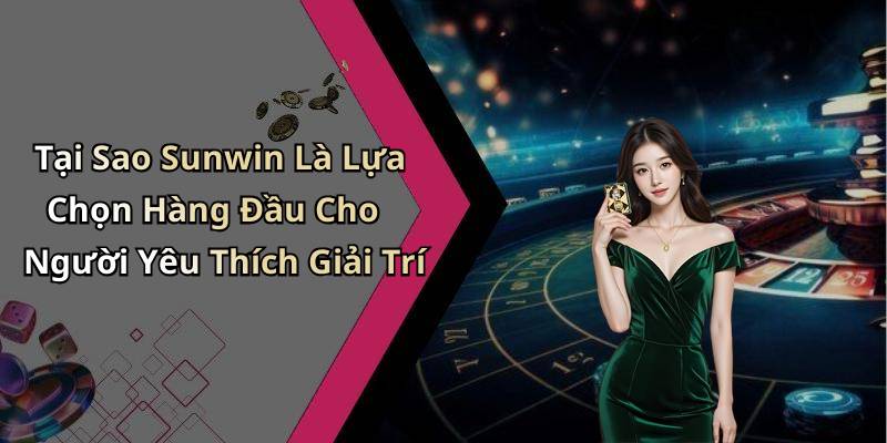 Tại Sao Sunwin Là Lựa Chọn Hàng Đầu Cho Người Yêu Thích Giải Trí