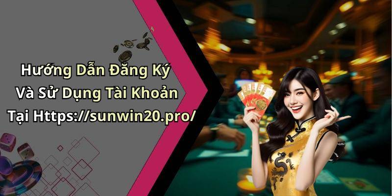 Hướng Dẫn Đăng Ký Và Sử Dụng Tài Khoản Tại Https://sunwin20.pro/