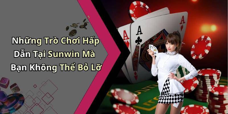 Những Trò Chơi Hấp Dẫn Tại Sunwin Mà Bạn Không Thể Bỏ Lỡ