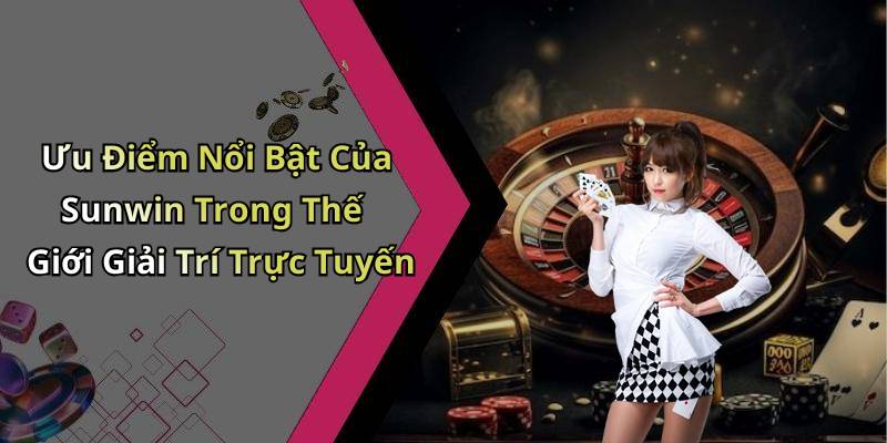 Ưu Điểm Nổi Bật Của Sunwin Trong Thế Giới Giải Trí Trực Tuyến