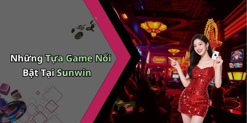 Những Tựa Game Nổi Bật Tại Sunwin