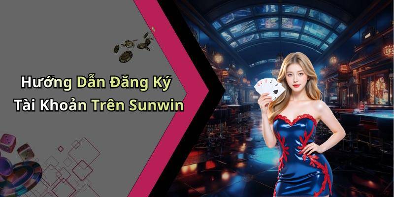 Hướng Dẫn Đăng Ký Tài Khoản Trên Sunwin