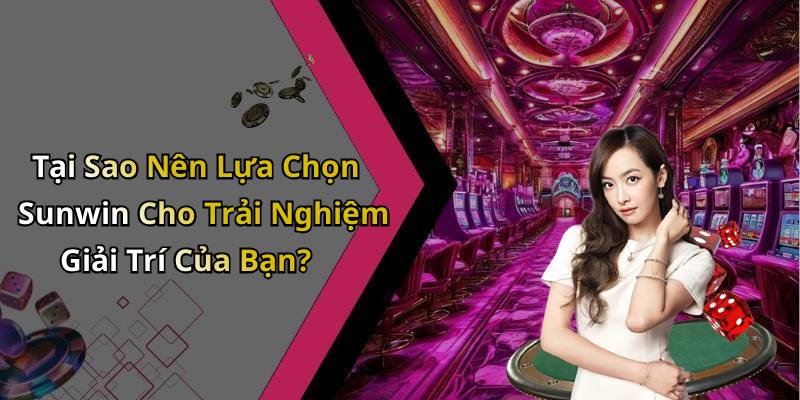 Tại Sao Nên Lựa Chọn Sunwin Cho Trải Nghiệm Giải Trí Của Bạn?
