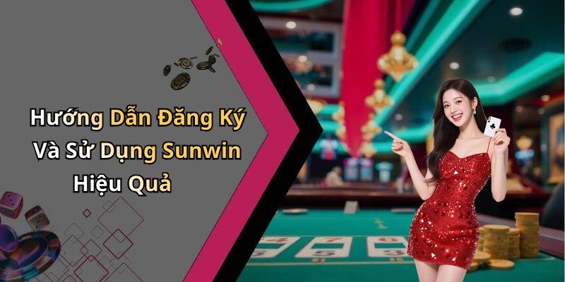 Hướng Dẫn Đăng Ký Và Sử Dụng Sunwin Hiệu Quả