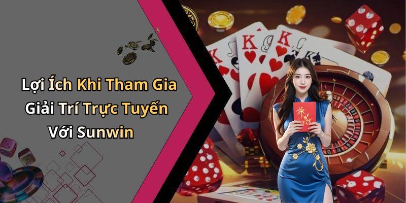 Lợi Ích Khi Tham Gia Giải Trí Trực Tuyến Với Sunwin