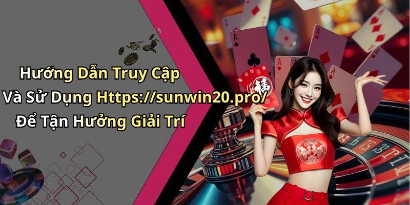 Hướng Dẫn Truy Cập Và Sử Dụng Https://sunwin20.pro/ Để Tận Hưởng Giải Trí