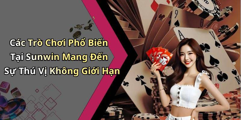 Các Trò Chơi Phổ Biến Tại Sunwin Mang Đến Sự Thú Vị Không Giới Hạn