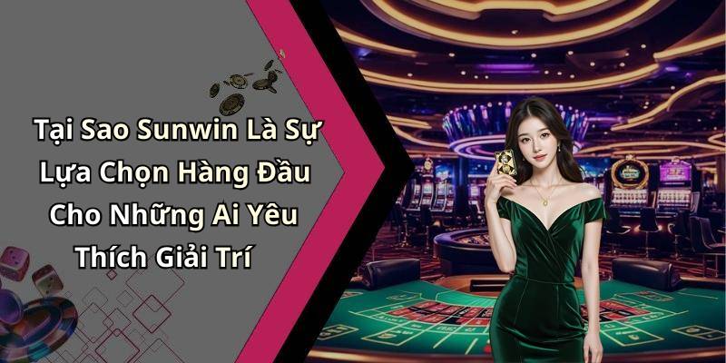 Tại Sao Sunwin Là Sự Lựa Chọn Hàng Đầu Cho Những Ai Yêu Thích Giải Trí