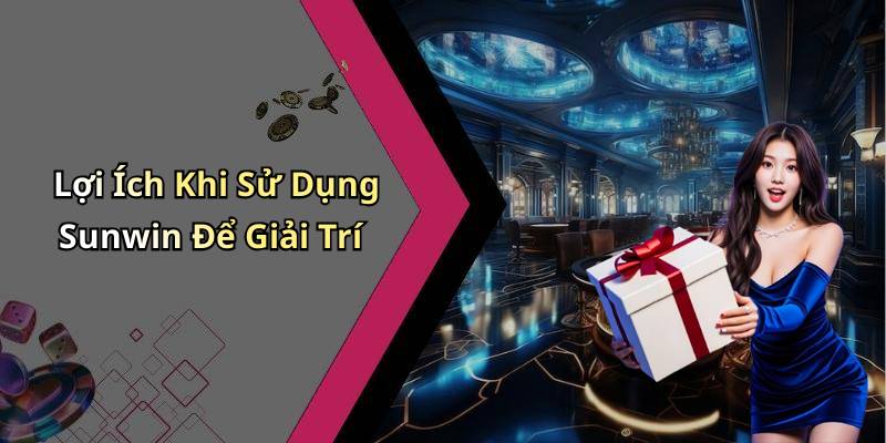 Lợi Ích Khi Sử Dụng Sunwin Để Giải Trí