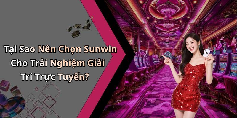 Tại Sao Nên Chọn Sunwin Cho Trải Nghiệm Giải Trí Trực Tuyến?