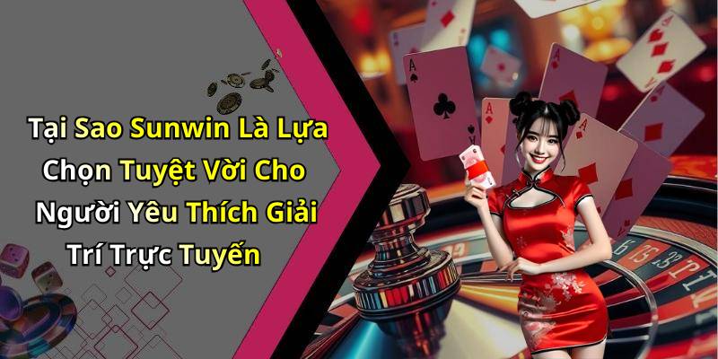 Tại Sao Sunwin Là Lựa Chọn Tuyệt Vời Cho Người Yêu Thích Giải Trí Trực Tuyến