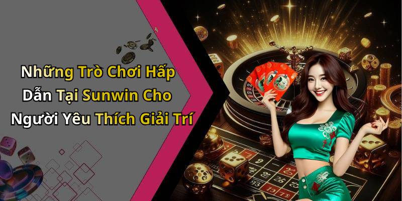 Những Trò Chơi Hấp Dẫn Tại Sunwin Cho Người Yêu Thích Giải Trí