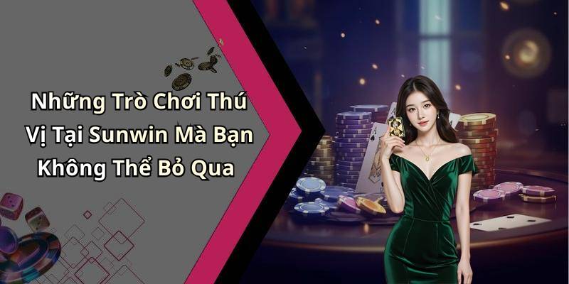 Những Trò Chơi Thú Vị Tại Sunwin Mà Bạn Không Thể Bỏ Qua