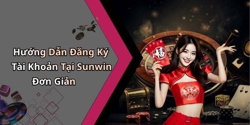 Hướng Dẫn Đăng Ký Tài Khoản Tại Sunwin Đơn Giản