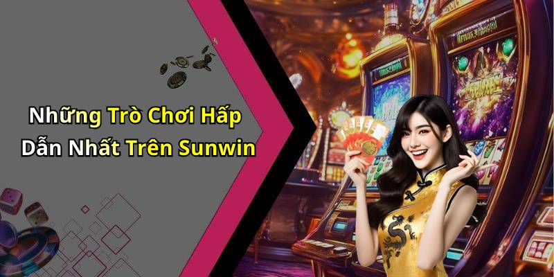 Những Trò Chơi Hấp Dẫn Nhất Trên Sunwin