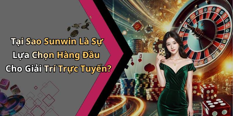 Tại Sao Sunwin Là Sự Lựa Chọn Hàng Đầu Cho Giải Trí Trực Tuyến?