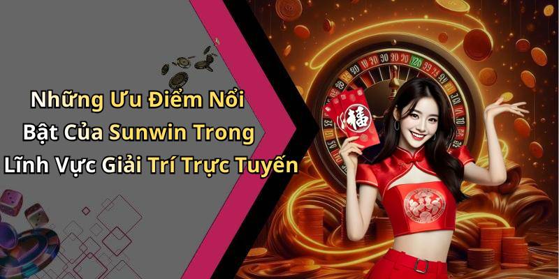 Những Ưu Điểm Nổi Bật Của Sunwin Trong Lĩnh Vực Giải Trí Trực Tuyến