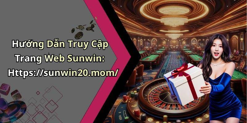 Hướng Dẫn Truy Cập Trang Web Sunwin: Https://sunwin20.mom/