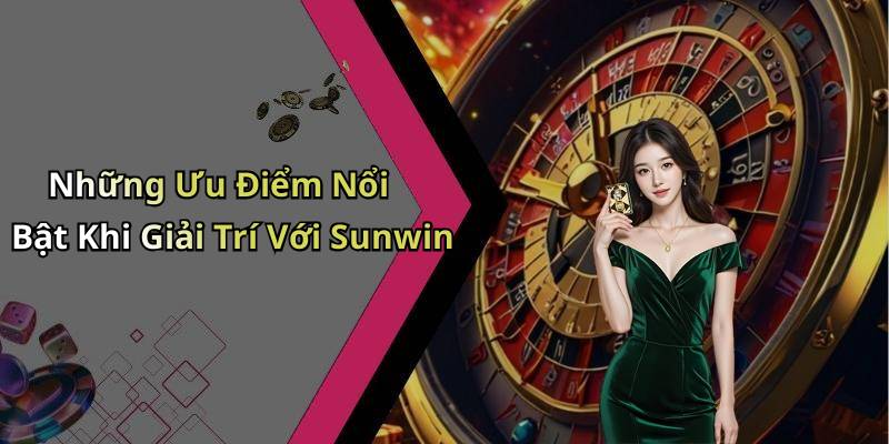 Những Ưu Điểm Nổi Bật Khi Giải Trí Với Sunwin