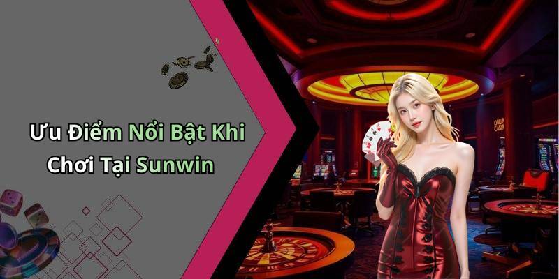 Ưu Điểm Nổi Bật Khi Chơi Tại Sunwin