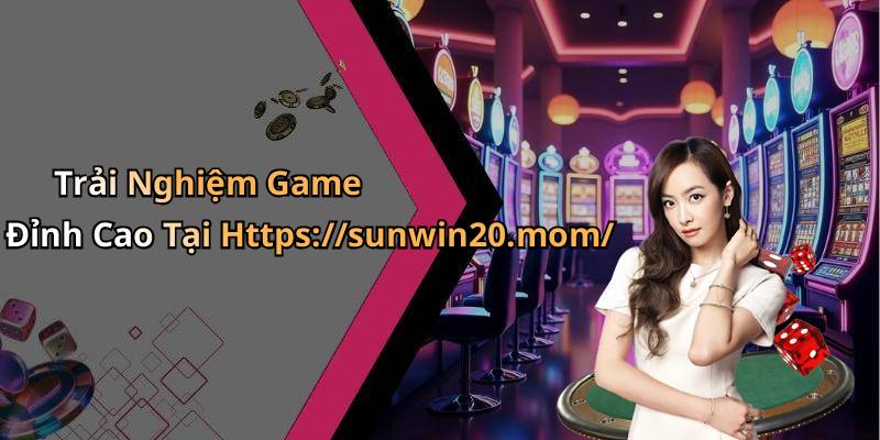 Trải Nghiệm Game Đỉnh Cao Tại Https://sunwin20.mom/