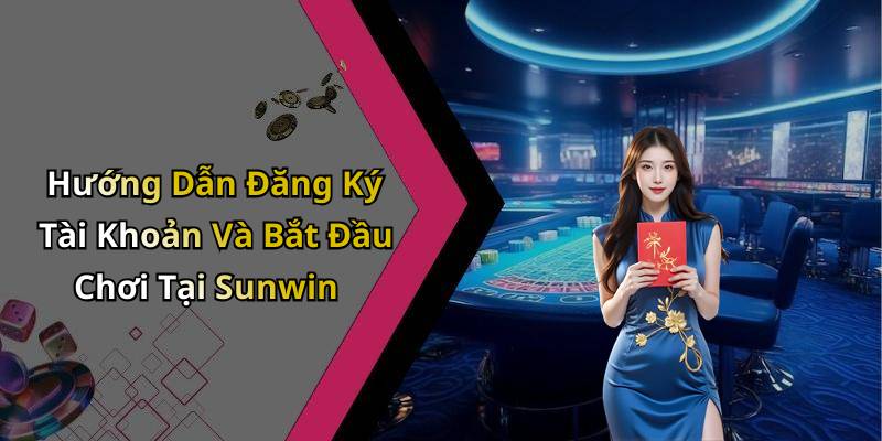Hướng Dẫn Đăng Ký Tài Khoản Và Bắt Đầu Chơi Tại Sunwin
