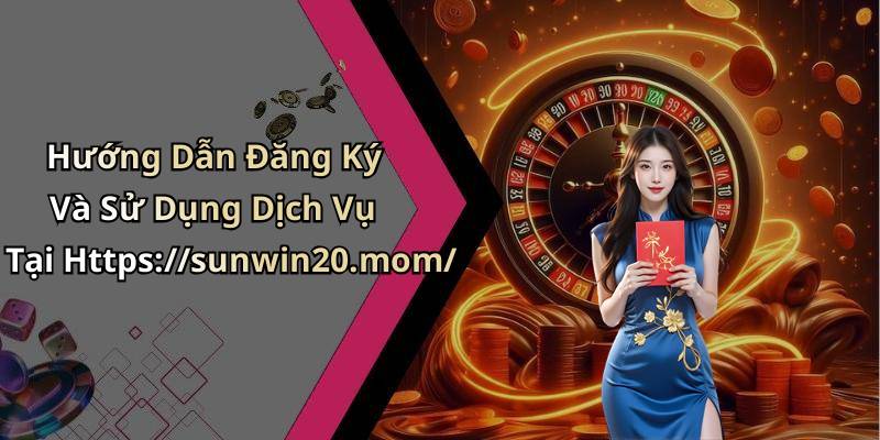 Hướng Dẫn Đăng Ký Và Sử Dụng Dịch Vụ Tại Https://sunwin20.mom/
