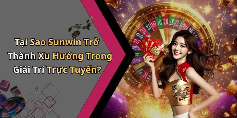 Tại Sao Sunwin Trở Thành Xu Hướng Trong Giải Trí Trực Tuyến?