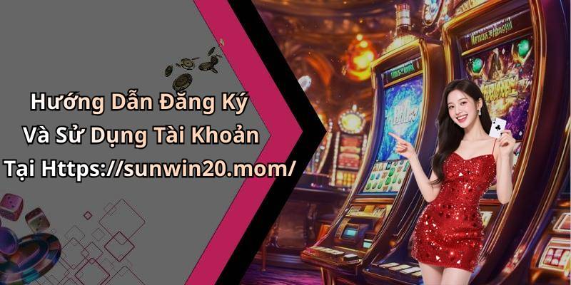 Hướng Dẫn Đăng Ký Và Sử Dụng Tài Khoản Tại Https://sunwin20.mom/