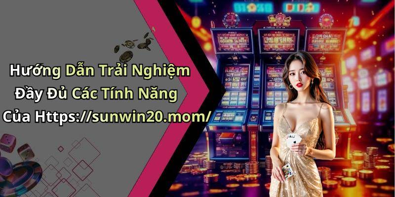 Hướng Dẫn Trải Nghiệm Đầy Đủ Các Tính Năng Của Https://sunwin20.mom/