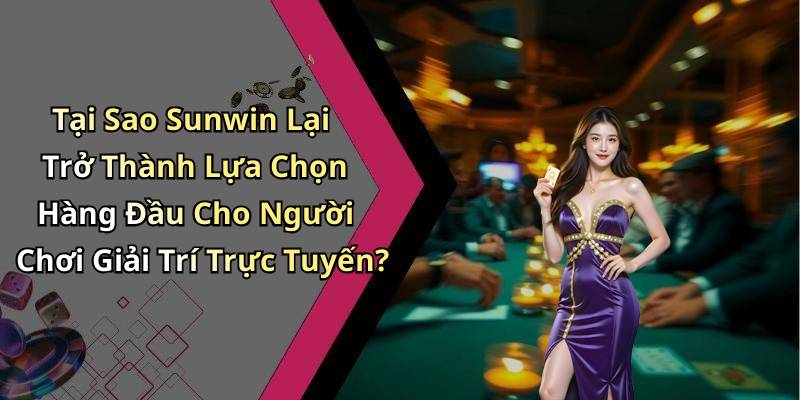 Tại Sao Sunwin Lại Trở Thành Lựa Chọn Hàng Đầu Cho Người Chơi Giải Trí Trực Tuyến?
